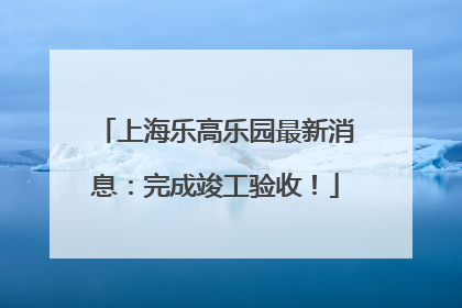 上海乐高乐园最新消息：完成竣工验收！